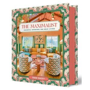 The Maximalist: Colorful Interiors for Bold Living -- Dani Dazey